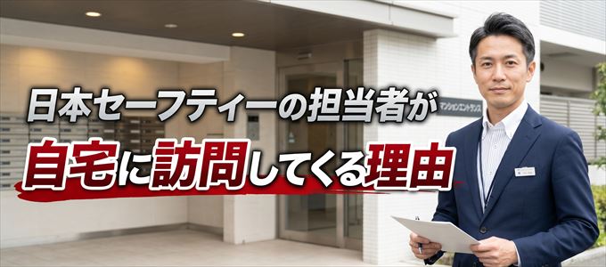 日本セーフティーの担当者が自宅に訪問してくる理由とは？