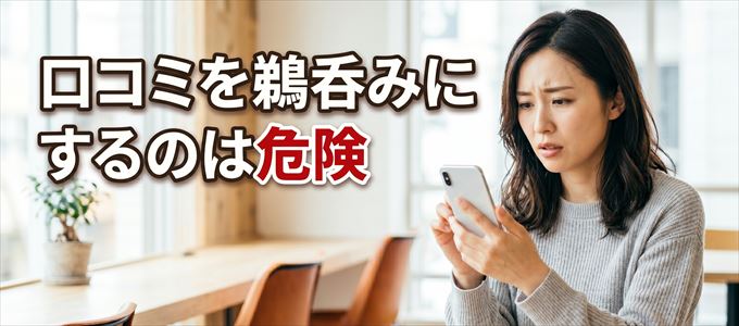 口コミを鵜呑みにしてはいけない4つの理由