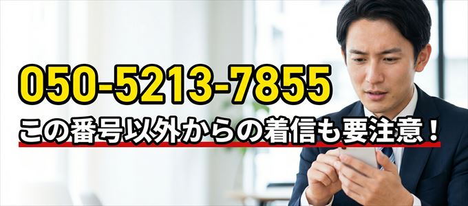「050-5213-7855」この番号以外からの着信にも要注意！