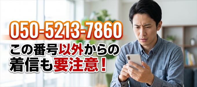 「050-5213-7860」この番号以外からの着信にも要注意！